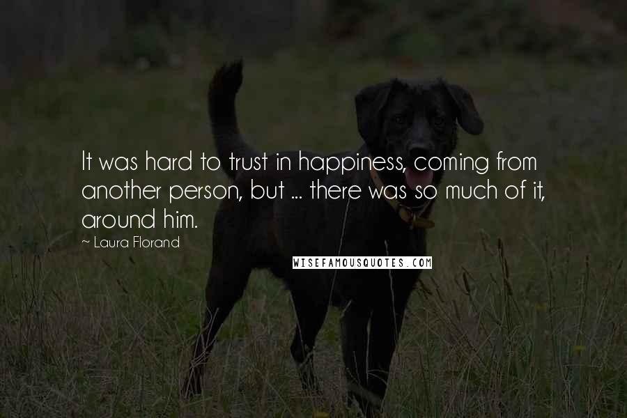 Laura Florand Quotes: It was hard to trust in happiness, coming from another person, but ... there was so much of it, around him.