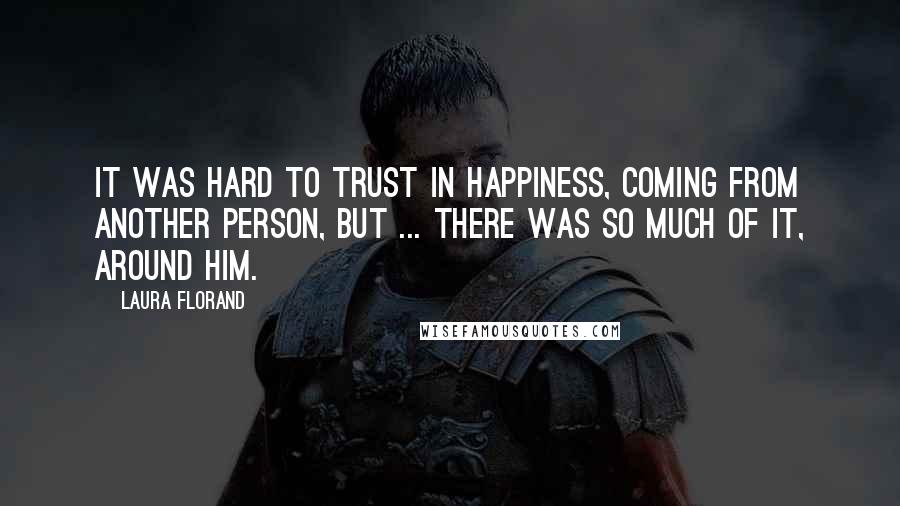 Laura Florand Quotes: It was hard to trust in happiness, coming from another person, but ... there was so much of it, around him.