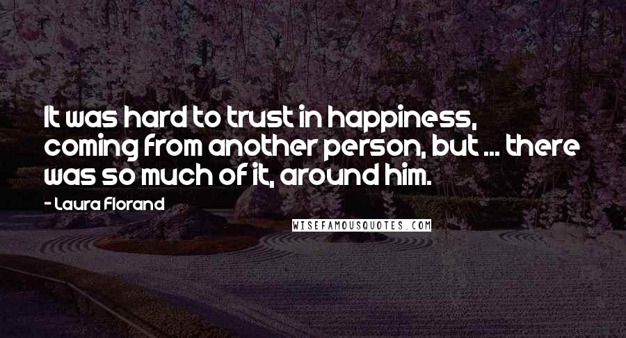 Laura Florand Quotes: It was hard to trust in happiness, coming from another person, but ... there was so much of it, around him.
