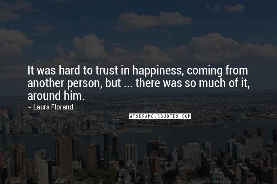 Laura Florand Quotes: It was hard to trust in happiness, coming from another person, but ... there was so much of it, around him.