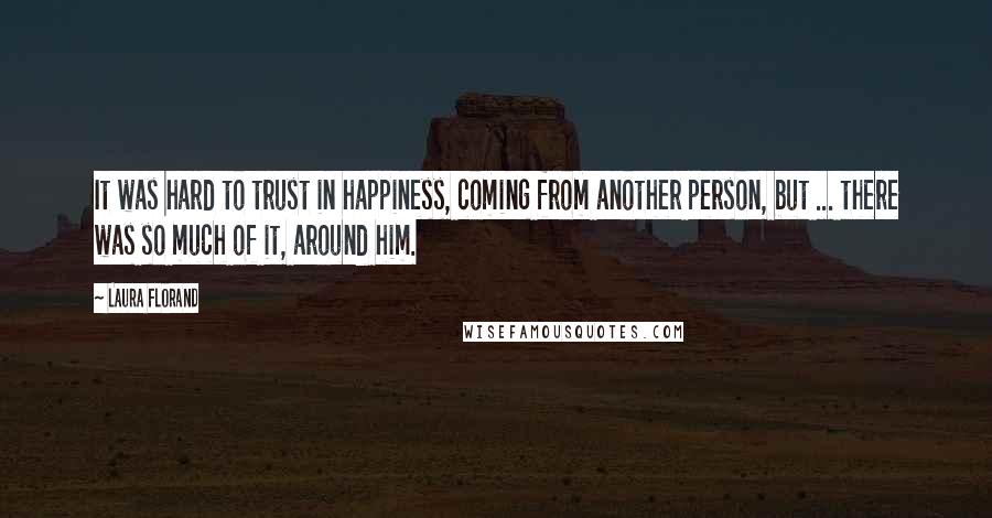 Laura Florand Quotes: It was hard to trust in happiness, coming from another person, but ... there was so much of it, around him.