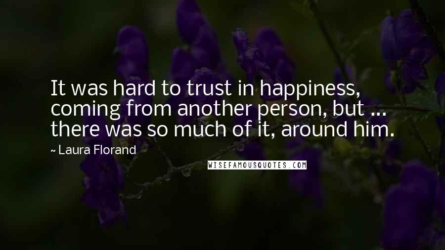 Laura Florand Quotes: It was hard to trust in happiness, coming from another person, but ... there was so much of it, around him.