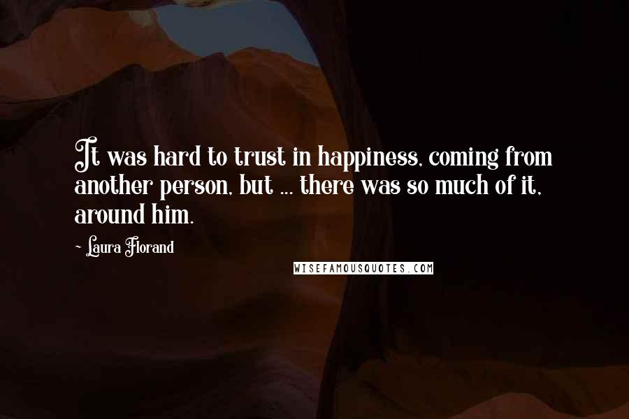 Laura Florand Quotes: It was hard to trust in happiness, coming from another person, but ... there was so much of it, around him.