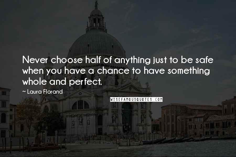 Laura Florand Quotes: Never choose half of anything just to be safe when you have a chance to have something whole and perfect.