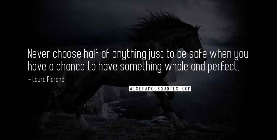 Laura Florand Quotes: Never choose half of anything just to be safe when you have a chance to have something whole and perfect.