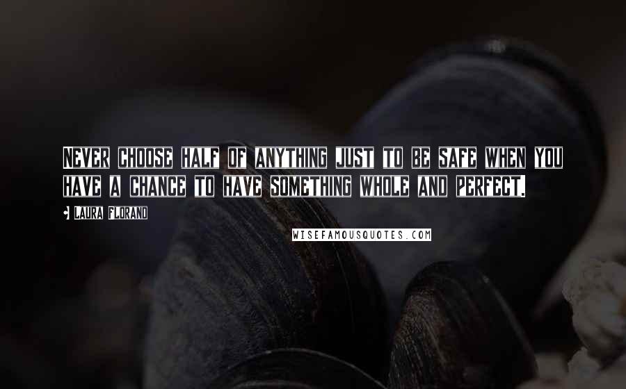 Laura Florand Quotes: Never choose half of anything just to be safe when you have a chance to have something whole and perfect.