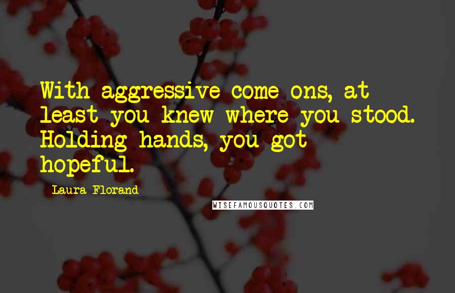 Laura Florand Quotes: With aggressive come-ons, at least you knew where you stood. Holding hands, you got - hopeful.