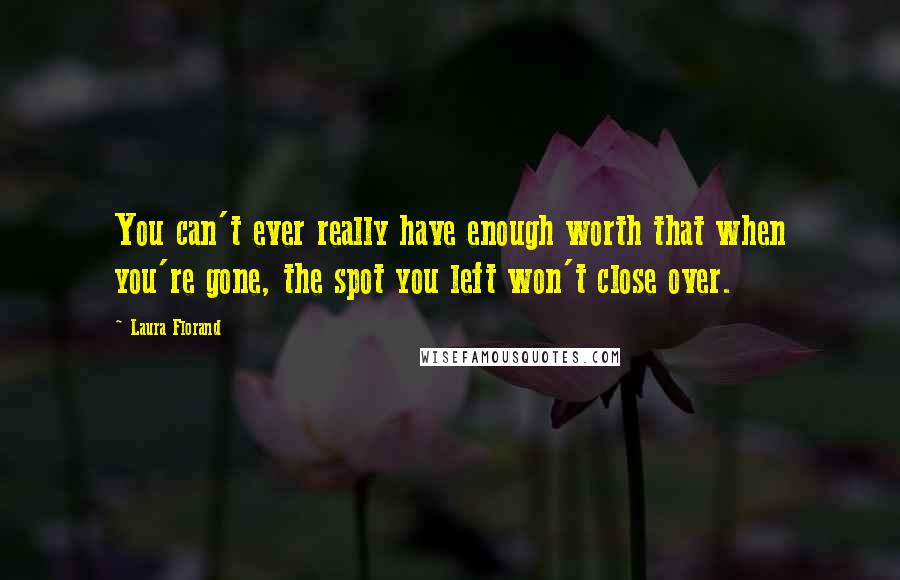 Laura Florand Quotes: You can't ever really have enough worth that when you're gone, the spot you left won't close over.