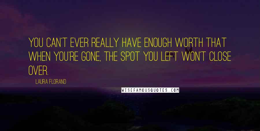 Laura Florand Quotes: You can't ever really have enough worth that when you're gone, the spot you left won't close over.