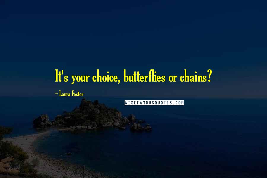 Laura Foster Quotes: It's your choice, butterflies or chains?