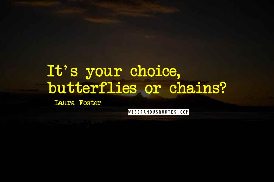 Laura Foster Quotes: It's your choice, butterflies or chains?