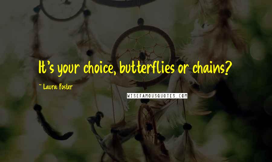 Laura Foster Quotes: It's your choice, butterflies or chains?