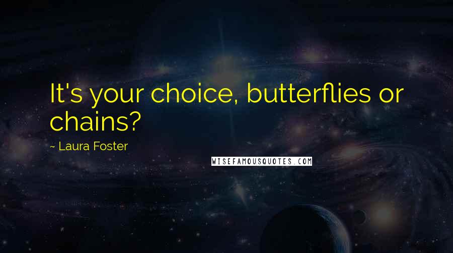 Laura Foster Quotes: It's your choice, butterflies or chains?