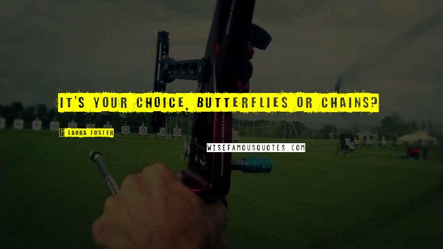 Laura Foster Quotes: It's your choice, butterflies or chains?