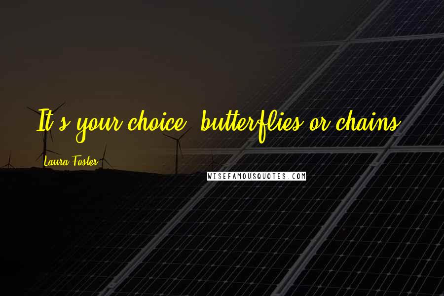 Laura Foster Quotes: It's your choice, butterflies or chains?