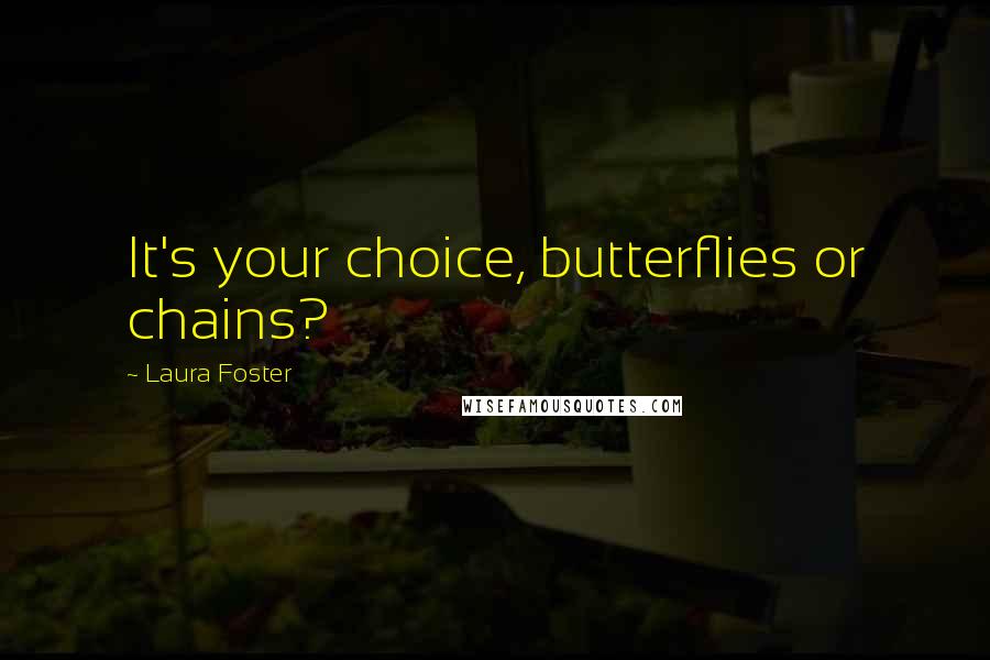 Laura Foster Quotes: It's your choice, butterflies or chains?