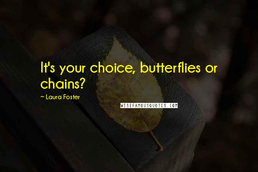 Laura Foster Quotes: It's your choice, butterflies or chains?