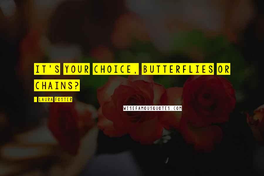 Laura Foster Quotes: It's your choice, butterflies or chains?