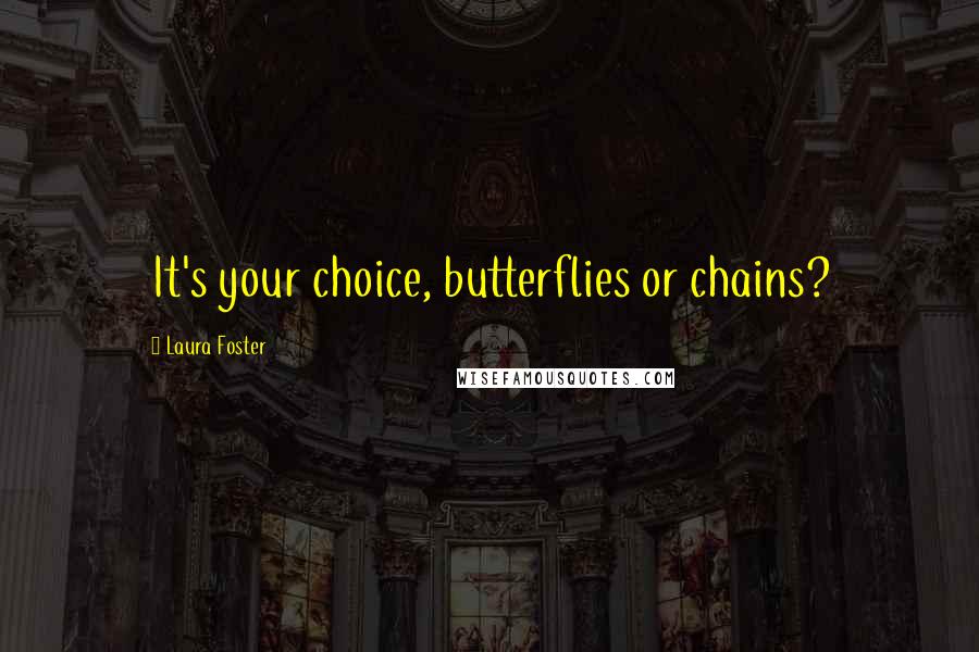 Laura Foster Quotes: It's your choice, butterflies or chains?