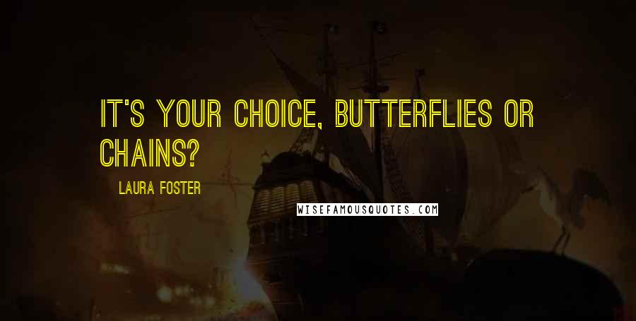 Laura Foster Quotes: It's your choice, butterflies or chains?