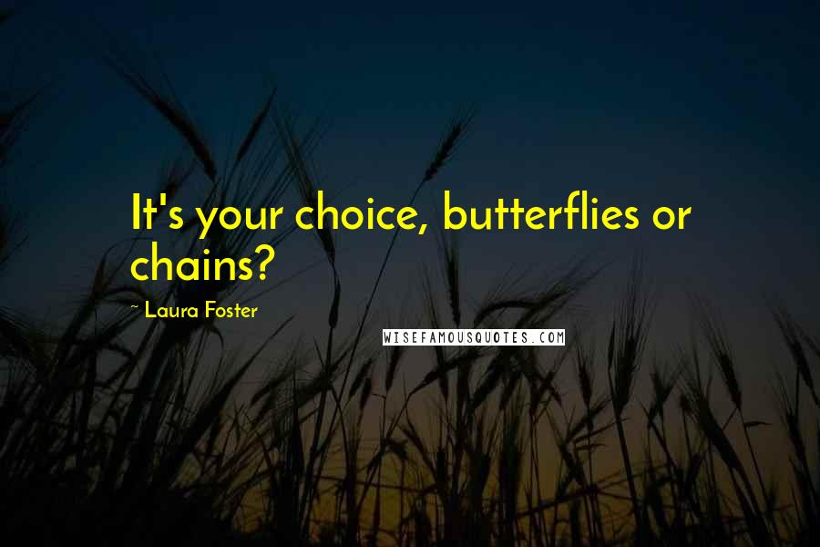 Laura Foster Quotes: It's your choice, butterflies or chains?