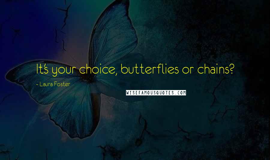 Laura Foster Quotes: It's your choice, butterflies or chains?