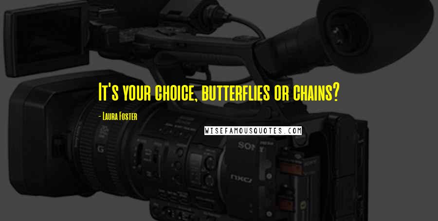 Laura Foster Quotes: It's your choice, butterflies or chains?