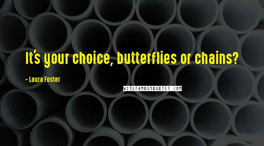 Laura Foster Quotes: It's your choice, butterflies or chains?