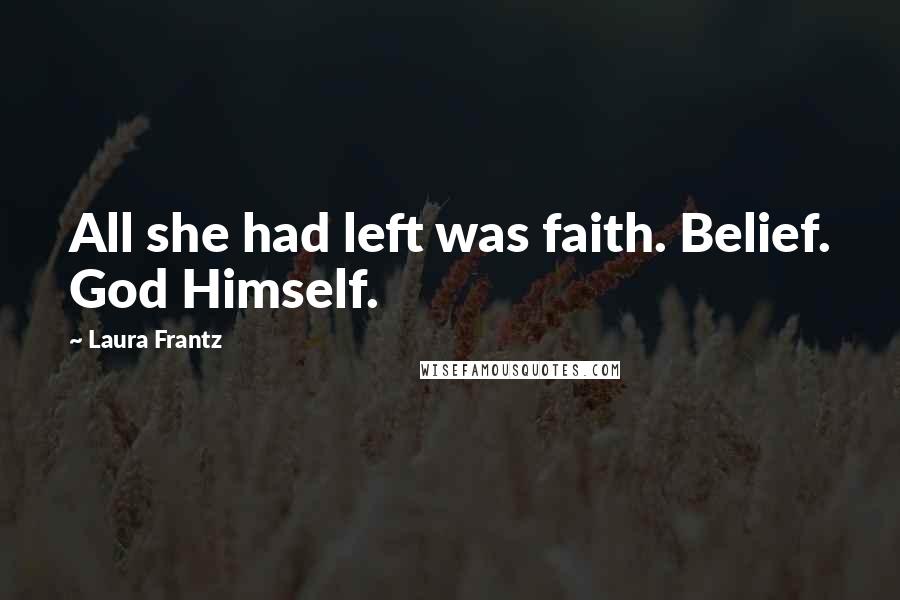 Laura Frantz Quotes: All she had left was faith. Belief. God Himself.