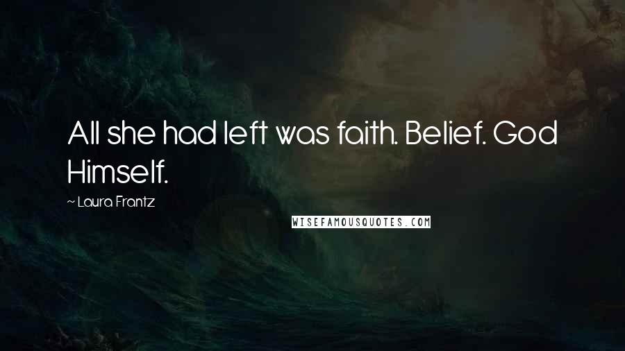 Laura Frantz Quotes: All she had left was faith. Belief. God Himself.