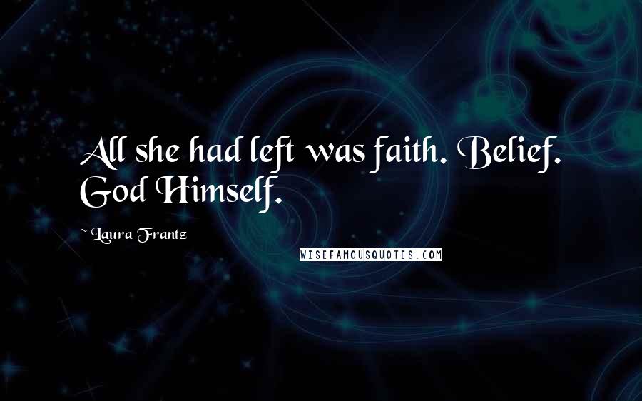 Laura Frantz Quotes: All she had left was faith. Belief. God Himself.