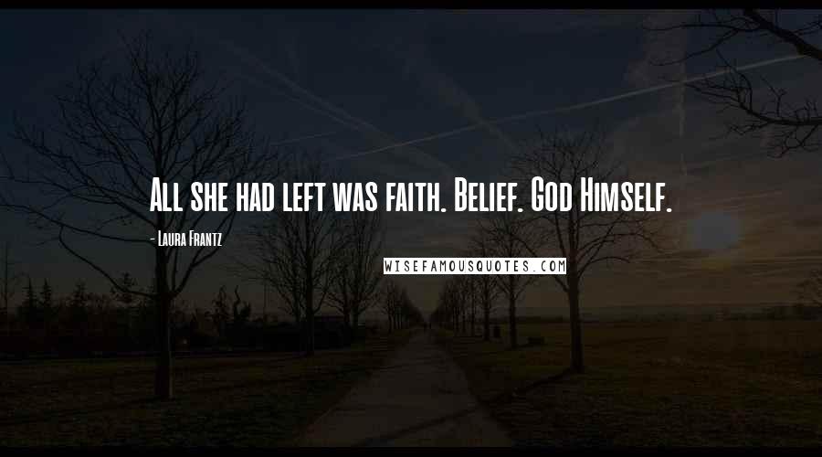 Laura Frantz Quotes: All she had left was faith. Belief. God Himself.