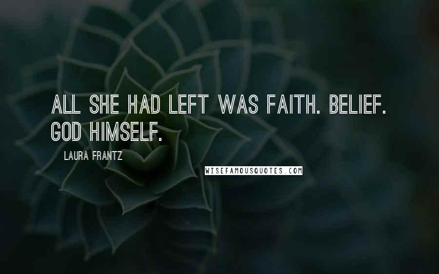 Laura Frantz Quotes: All she had left was faith. Belief. God Himself.