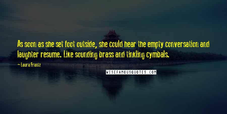 Laura Frantz Quotes: As soon as she set foot outside, she could hear the empty conversation and laughter resume. Like sounding brass and tinkling cymbals.