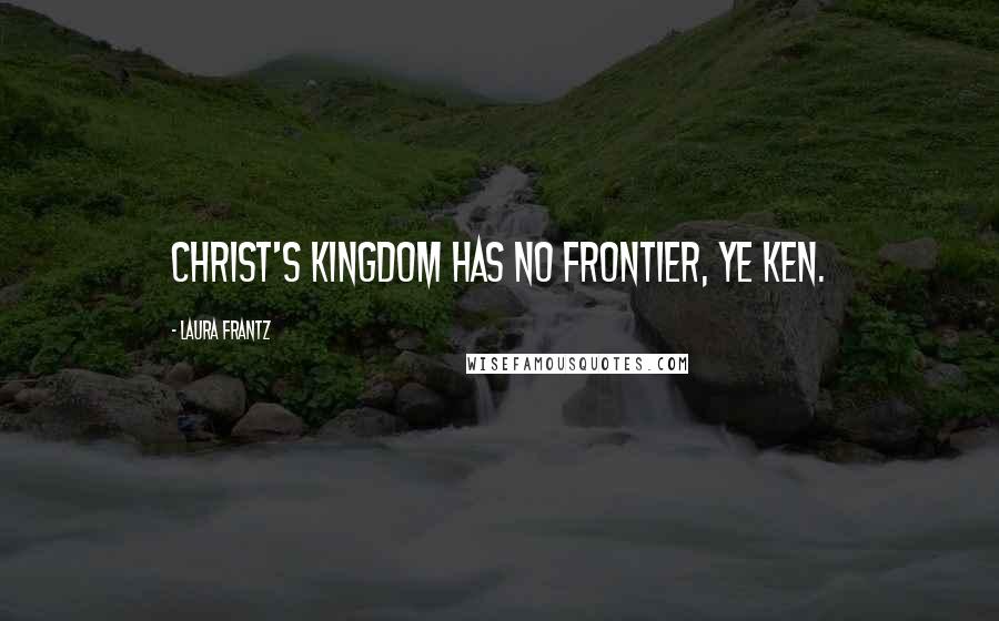 Laura Frantz Quotes: Christ's kingdom has no frontier, ye ken.