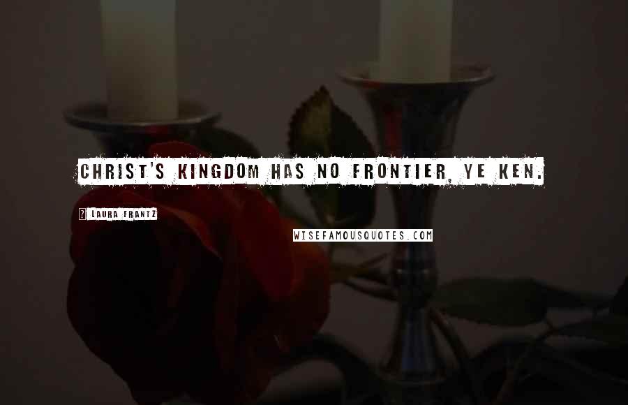 Laura Frantz Quotes: Christ's kingdom has no frontier, ye ken.