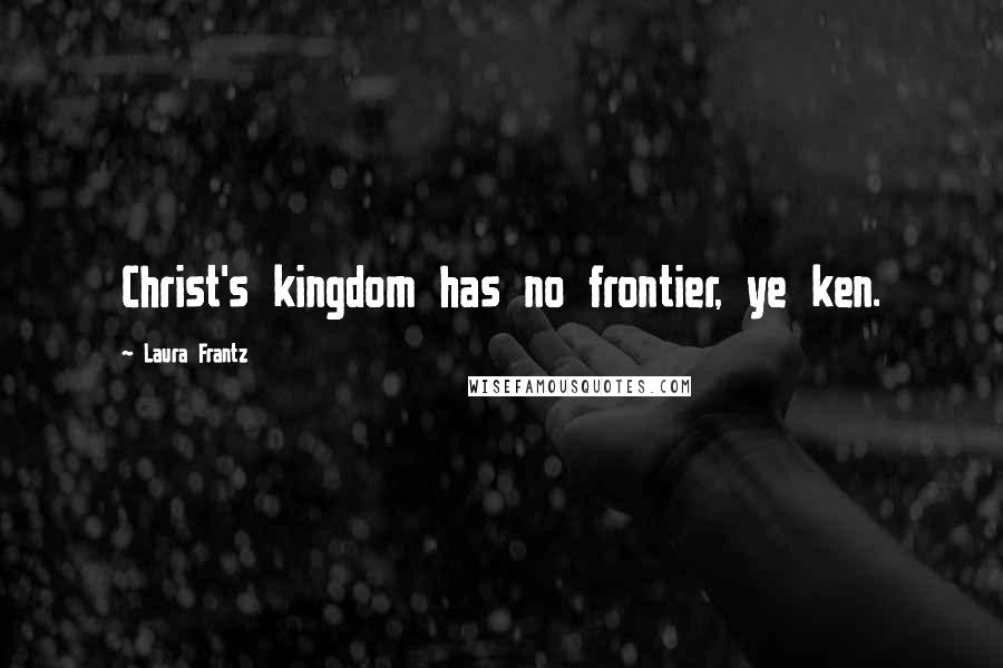 Laura Frantz Quotes: Christ's kingdom has no frontier, ye ken.