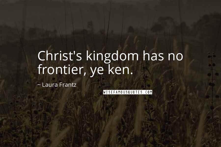 Laura Frantz Quotes: Christ's kingdom has no frontier, ye ken.