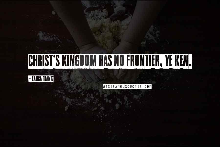 Laura Frantz Quotes: Christ's kingdom has no frontier, ye ken.