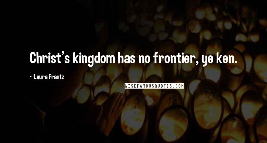 Laura Frantz Quotes: Christ's kingdom has no frontier, ye ken.