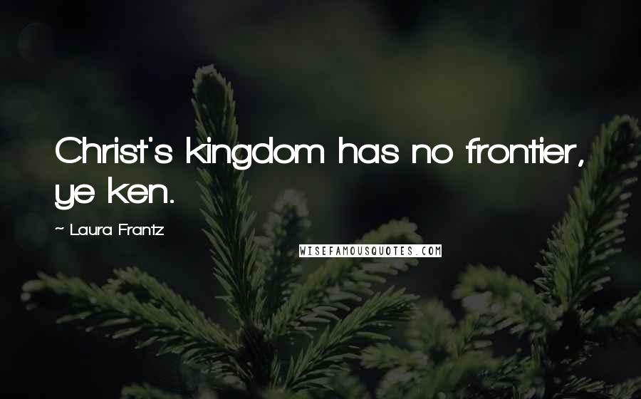 Laura Frantz Quotes: Christ's kingdom has no frontier, ye ken.