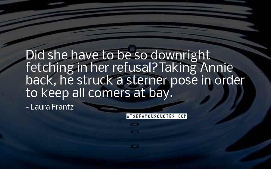 Laura Frantz Quotes: Did she have to be so downright fetching in her refusal?Taking Annie back, he struck a sterner pose in order to keep all comers at bay.