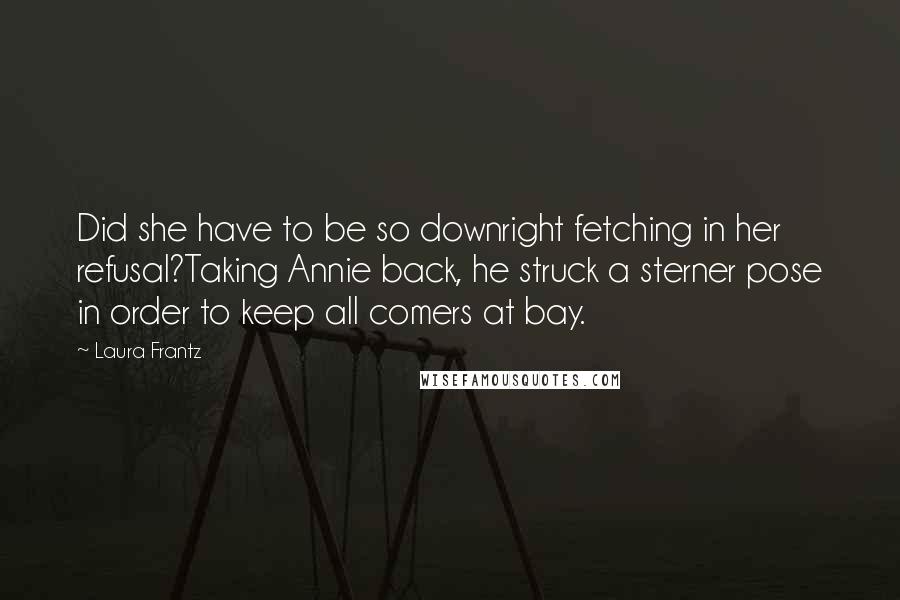 Laura Frantz Quotes: Did she have to be so downright fetching in her refusal?Taking Annie back, he struck a sterner pose in order to keep all comers at bay.