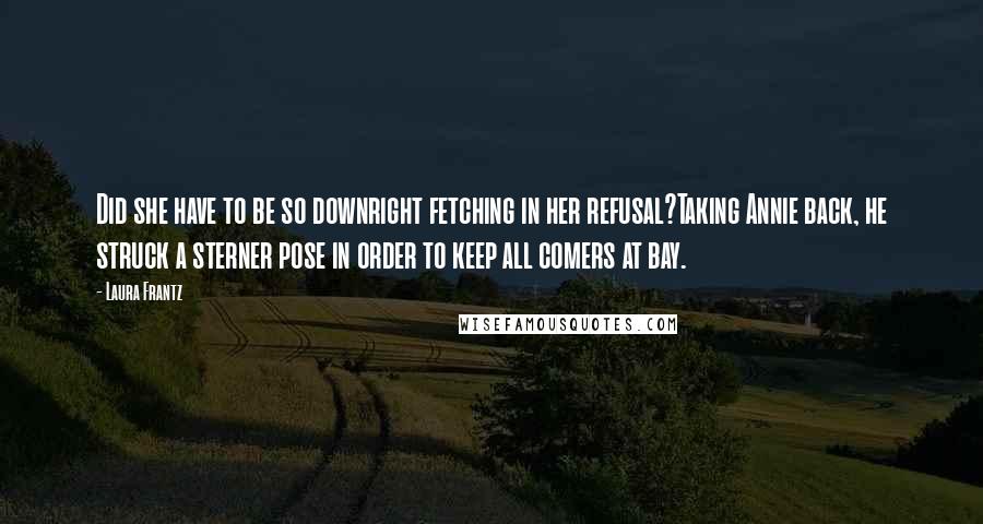 Laura Frantz Quotes: Did she have to be so downright fetching in her refusal?Taking Annie back, he struck a sterner pose in order to keep all comers at bay.