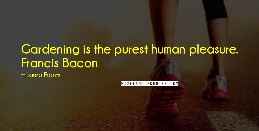 Laura Frantz Quotes: Gardening is the purest human pleasure. Francis Bacon