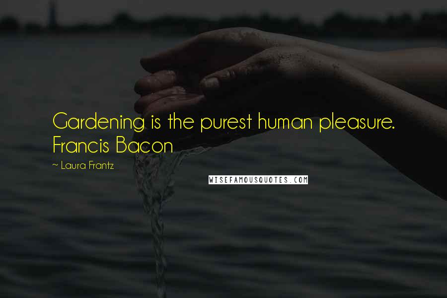 Laura Frantz Quotes: Gardening is the purest human pleasure. Francis Bacon