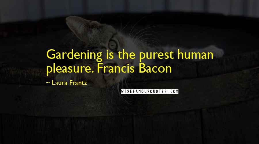 Laura Frantz Quotes: Gardening is the purest human pleasure. Francis Bacon