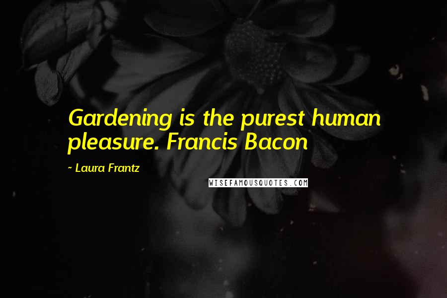 Laura Frantz Quotes: Gardening is the purest human pleasure. Francis Bacon