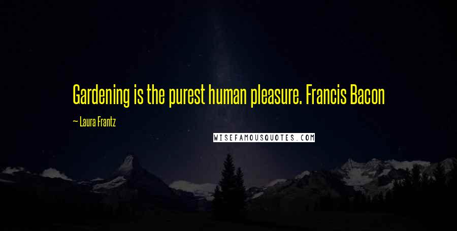 Laura Frantz Quotes: Gardening is the purest human pleasure. Francis Bacon
