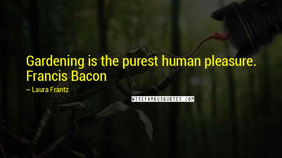 Laura Frantz Quotes: Gardening is the purest human pleasure. Francis Bacon
